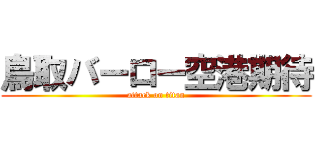 鳥取バーロー空港期待 (attack on titan)