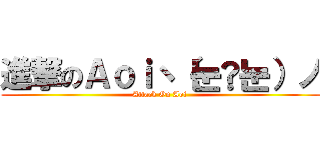 進撃のＡｏｉヽ（눈‸눈）ノ (Attack On Aoi )
