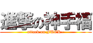 進撃の神手福 (attack on FUCK~)