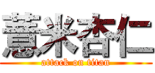 薏米杏仁 (attack on titan)