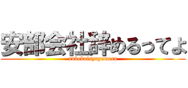 安部会社辞めるってよ (anbekaisyayameru)