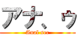 アナ、ゥ (Anal sec)