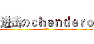 进击のｃｈｅｎｄｅｒｏ (即将来临)