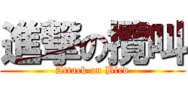 進撃の攬叫 (Attack on Bird)