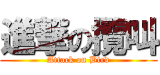 進撃の攬叫 (Attack on Bird)