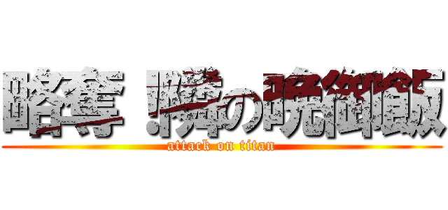 略奪！隣の晩御飯 (attack on titan)
