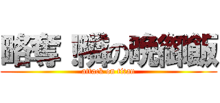 略奪！隣の晩御飯 (attack on titan)