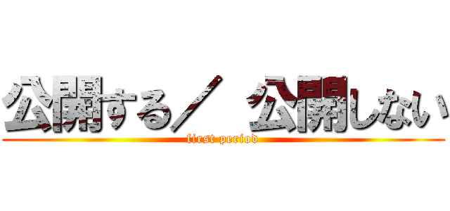公開する／ 公開しない (first period)