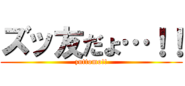 ズッ友だょ…！！ (zuttomo!!)