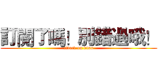 訂閱了嗎！別錯過哦！ (attack on titan)