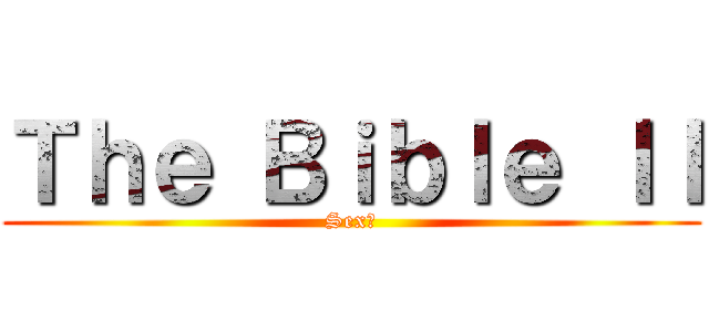 Ｔｈｅ Ｂｉｂｌｅ ＩＩ (Sex?)