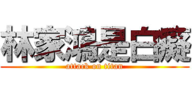 林家鴻是白癡 (attack on titan)