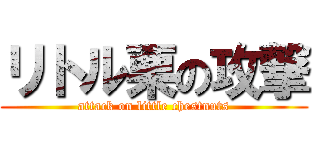 リトル栗の攻撃 (attack on little chestnuts)