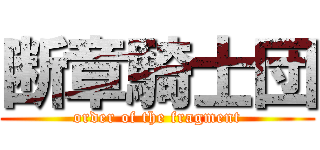 断章騎士団 (order of the fragment)
