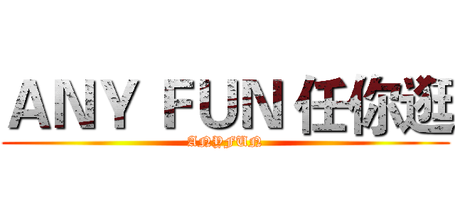 ＡＮＹ ＦＵＮ 任你逛 (ANYFUN)