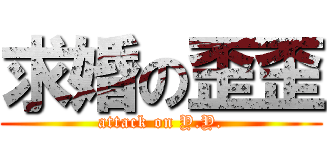 求婚の歪歪 (attack on Y.Y.)