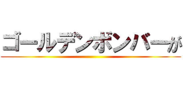 ゴールデンボンバーが ()