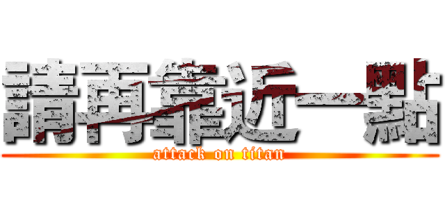 請再靠近一點 (attack on titan)