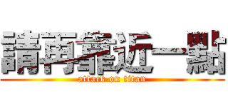 請再靠近一點 (attack on titan)