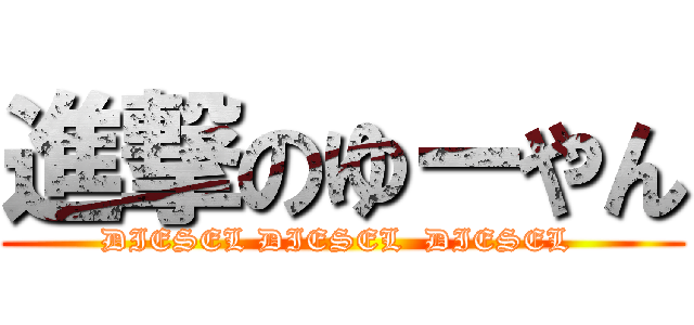 進撃のゆーやん (DIESEL DIESEL  DIESEL )