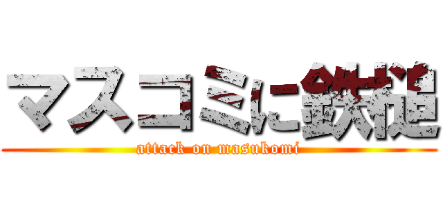 マスコミに鉄槌 (attack on masukomi)