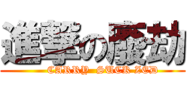 進撃の廢劫 (      CARRY  SUCK ZED)