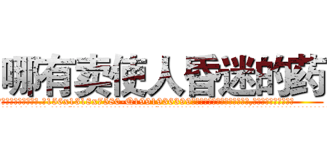 哪有卖使人昏迷的药 (哪有卖使人昏迷的药【电.话156x1318x7580-Q1991936399鑫宏药业】我们做的是长期生意,靠的是老客户长期支持
参考消息网2月20日报道 韩媒称，“剩女多、离婚率高的城市，房价一定会上涨。”这是中国经济学家金岩石2016年12月参加在上海举行的房地产相关论坛时说的话。
)