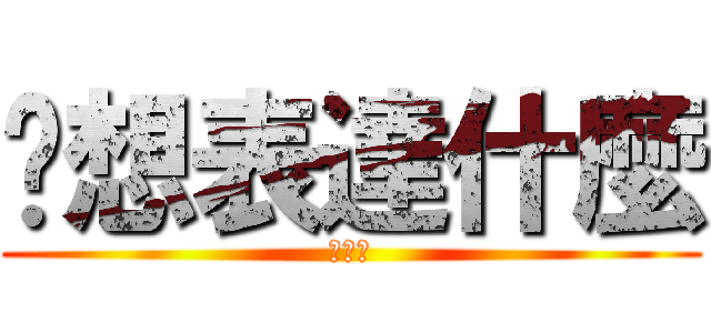 你想表達什麼 (破碗公)