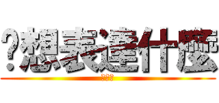 你想表達什麼 (破碗公)