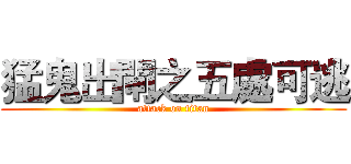 猛鬼出閘之五處可逃 (attack on titan)
