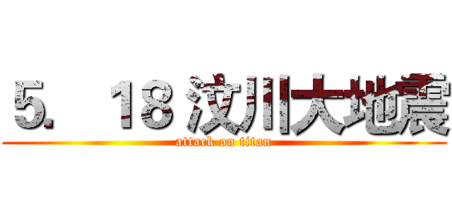 ５．１８ 汶川大地震 (attack on titan)
