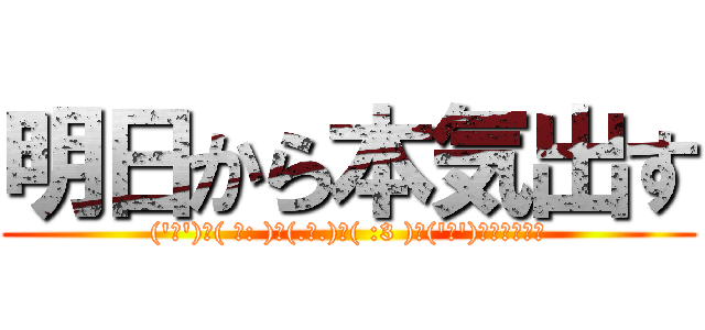 明日から本気出す (('ω')三( ε: )三(.ω.)三( :3 )三('ω')ｺﾞﾛｺﾞﾛ)