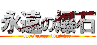 永遠の爆石 (forever on blasting)