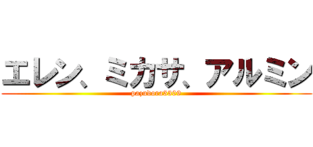 エレン、ミカサ、アルミン (pazudora3309)