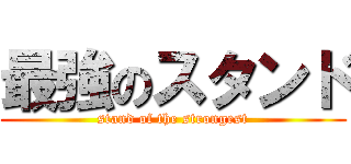 最強のスタンド (stand of the strongest)