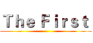 Ｔｈｅ Ｆｉｒｓｔ  ()