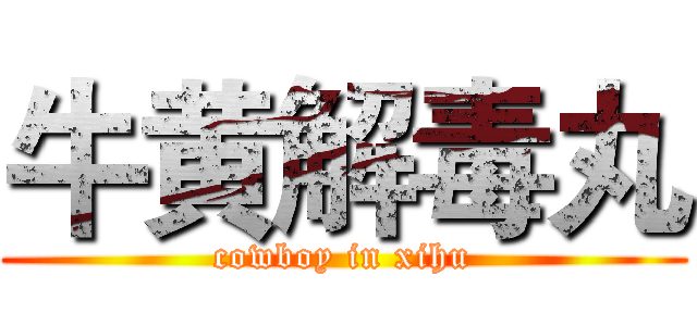 牛黄解毒丸 (cowboy in xihu)