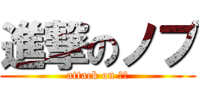 進撃のノブ (attack on ノブ)