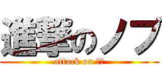 進撃のノブ (attack on ノブ)