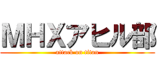 ＭＨＸアヒル部 (attack on titan)