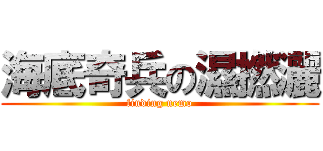 海底奇兵の濕撚灑 (finding nemo)