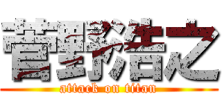 菅野浩之 (attack on titan)