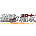 進擊の朋友 (要永遠當好朋友哦~(。3。))