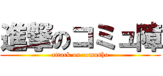 進撃のコミュ障 (attack on comusho)