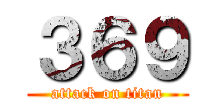 ３６９ (attack on titan)