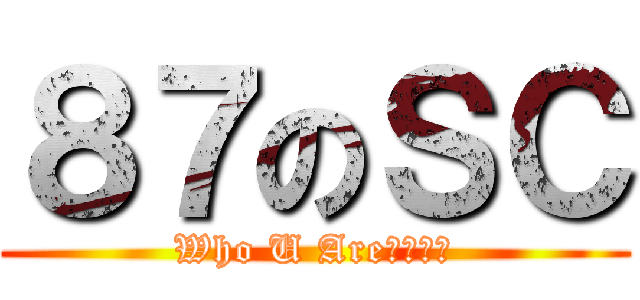 ８７のＳＣ (Who U Are????)