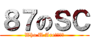 ８７のＳＣ (Who U Are????)