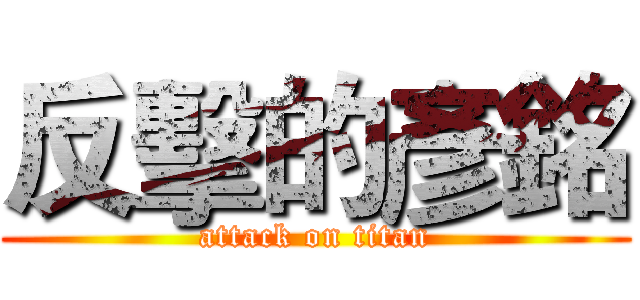 反擊的彥銘 (attack on titan)