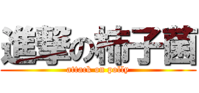 進撃の柿子菌 (attack on polly)
