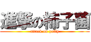 進撃の柿子菌 (attack on polly)